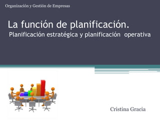 Organización y Gestión de Empresas

La función de planificación.
Planificación estratégica y planificación operativa

Cristina Gracia

 