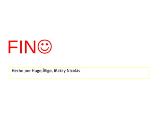 FIN
Hecho por Hugo,Íñigo, Iñaki y Nicolás
 