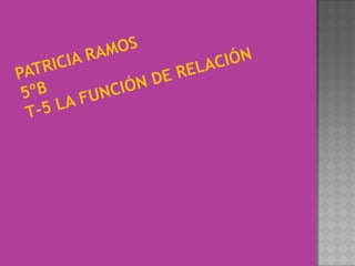 Patricia Ramos5ºbt-5 la función de relación 