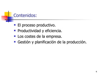 Contenidos: El proceso productivo. Productividad y eficiencia. Los costes de la empresa. Gestión y planificación de la producción. 