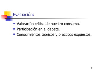 Evaluación: Valoración crítica de nuestro consumo. Participación en el debate. Conocimientos teóricos y prácticos expuestos. 