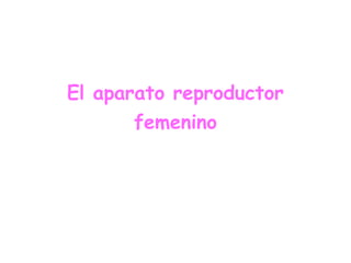 El aparato reproductor
femenino
 