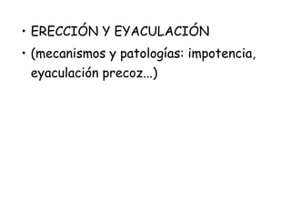 • ERECCIÓN Y EYACULACIÓN
• (mecanismos y patologías: impotencia,
eyaculación precoz...)
 