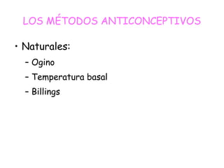 LOS MÉTODOS ANTICONCEPTIVOS
• Naturales:
– Ogino
– Temperatura basal
– Billings
 