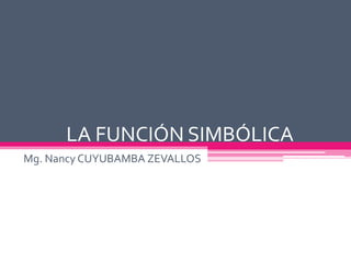 LA FUNCIÓN SIMBÓLICA
Mg. Nancy CUYUBAMBA ZEVALLOS
 