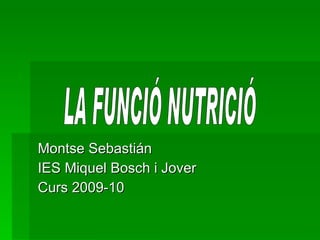 Montse Sebastián IES Miquel Bosch i Jover Curs 2009-10 LA FUNCIÓ NUTRICIÓ 