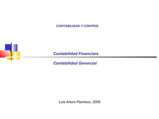 CONTABILIDAD Y CONTROL
Luis Arturo Pacheco, 2005
Contabilidad Financiera
Contabilidad Gerencial
 