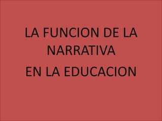 LA FUNCION DE LA
NARRATIVA
EN LA EDUCACION
 