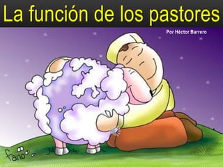 La función de los pastores
                   Por Héctor Barrero
 