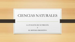CIENCIAS NATURALES
LA FUNCIÓN DE NUTRICIÓN
Y
EL SISTEMA DIGESTIVO
 