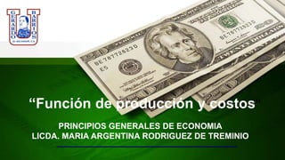 PRINCIPIOS GENERALES DE ECONOMIA
LICDA. MARIA ARGENTINA RODRIGUEZ DE TREMINIO
“Función de producción y costos”
 