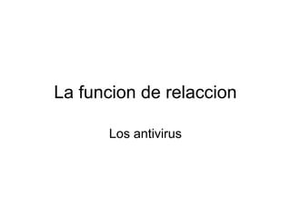 La funcion de relaccion

      Los antivirus
 