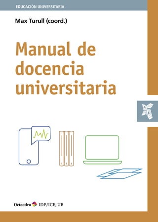 EDUCACIÓN UNIVERSITARIA
Manual de
docencia
universitaria
Max Turull (coord.)
IDP/ICE, UB
 
