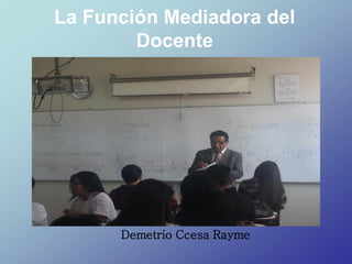 La Función Mediadora del
Docente
Demetrio Ccesa Rayme
 