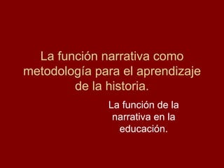 La función narrativa como metodología para el aprendizaje de la historia. La función de la narrativa en la educación. 