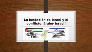 La fundación de Israel y el
conflicto árabe- israelí
 