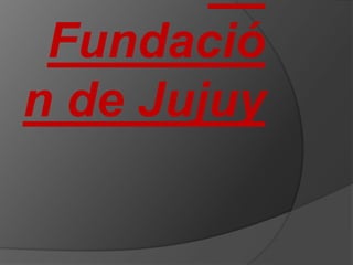 Fundació
n de Jujuy
 