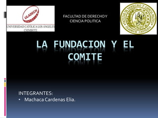 LA FUNDACION Y EL
COMITE
INTEGRANTES:
• Machaca Cardenas Elia.
FACULTAD DE DERECHOY
CIENCIA POLITICA
 