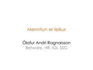 Menntun erleikur Ólafur Andri RagnarssonBetware, HR, IGI, SSG 