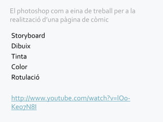 El photoshop com a eina de treball per a la
realització d’una pàgina de còmic

Storyboard
Dibuix
Tinta
Color
Rotulació

http://www.youtube.com/watch?v=lO0-
Keo7N8I
 