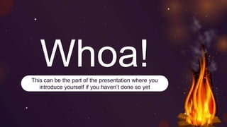 Whoa!
This can be the part of the presentation where you
introduce yourself if you haven’t done so yet
 