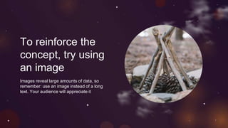 To reinforce the
concept, try using
an image
Images reveal large amounts of data, so
remember: use an image instead of a long
text. Your audience will appreciate it
 