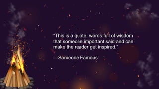 —Someone Famous
“This is a quote, words full of wisdom
that someone important said and can
make the reader get inspired.”
 