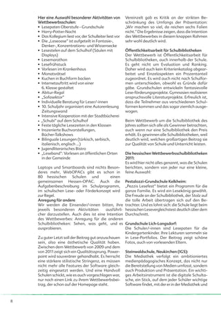 Hier eine Auswahl besonderer Aktivitäten von           Vereinzelt gab es Kritik an der strikten Be-
    Wettbewerbsschulen:                                    schränkung des Umfangs der Präsentation:
    • Lesepaten Oberstufe - Grundschule                    „Wir machen so viel, da reichen sechs Folien
    • Harry-Potter-Nacht                                   nicht.“ Die Ergebnisse zeigen, dass die Intention
    • Das Kollegium liest vor, der Schulleiter liest vor   des Wettbewerbes in diesem knappen Rahmen
    • Die „Leseoase“ ist aufgeteilt in Fantasie-,          sehr wohl deutlich wird.
      Denker-, Konzentrations- und Wissensecke
    • Lesestelen auf dem Schulhof (Säulen mit              Öffentlichkeitsarbeit für Schulbibliotheken
      Displays)                                            Der Wettbewerb ist Öffentlichkeitsarbeit für
    • Lesemarathon                                         Schulbibliotheken, auch innerhalb der Schule.
    • Lesefrühstuck                                        Es geht nicht um Evaluation und Ranking.
    • Vorlesen im Krankenhaus                              Daher wird auch kein Kriterienkatalog abgear-
    • Monatsrätsel                                         beitet und Einzelaspekten ein Prozentanteil
    • Kuchen in Buchform backen                            zugeordnet. Es wird auch nicht nach Schulfor-
    • Internetauftritt wird von einer                      men unterschieden, obwohl es Gründe dafür
      6. Klasse gestaltet                                  gäbe. Grundschulen entwickeln fantasievolle
    • Abitur-Regal                                         Lese-förderungsprojekte. Gymnasien realisieren
    • „Sofasektor“                                         anspruchsvolle Literaturprojekte. Erfreulich ist,
    • Individuelle Beratung für Leser/-innen               dass die Teilnehmer aus verschiedenen Schul-
    • 10. Schuljahr organisiert eine Autorenlesung         formen kommen und das sogar ziemlich ausge-
      Zeitungswand                                         wogen.
    • Intensive Kooperation mit der Stadtbücherei
    • „Schubi“ auf dem Schulhof                            Beim Wettbewerb um die Schulbibliothek des
    • Feste tägliche Lesezeiten in den Klassen             Jahres sollten sich alle als Gewinner betrachten,
    • Inszenierte Buchvorstellungen,                       auch wenn nur eine Schulbibliothek den Preis
      Bücher-Talkshows                                     erhält. Es gewinnen alle Schulbibliotheken, weil
    • Bilinguale Lesungen (türkisch, serbisch,             deutlich wird, welchen großartigen Beitrag sie
      italienisch, englisch …)                             zur Qualität von Schule und Unterricht leisten.
    • Jugendliterarisches Bistro
    • „Leseband“: Vorlesen an öffentlichen Orten           Die hessischen Wettbewerbsschulbibliotheken
      in der Gemeinde                                      2011:
                                                           Es wird hier nicht alles genannt, was die Schulen
    Laptops und Smartboards sind nichts Beson-             berichten, sondern von jeder nur eine kleine,
    deres mehr, WebOPACs gibt es schon in                  feine Auswahl:
    80 hessischen Schulen und               einen
    gemeinsamen Hessen-OPAC. Auch die                      Pestalozzi-Grundschule Kelkheim:
    Aufgabenbeschreibung im Schulprogramm,                 „Pezzis Lesefest“ bietet ein Programm für die
    im schulischen Lese- oder Förderkonzept wird           ganze Familie. Es wird ein Lesekönig gewählt.
    zur Regel.                                             Die Freude an der Schulbibliothek, der Stolz auf
    Anregung für andere                                    die tolle Arbeit übertragen sich auf den Be-
    Wir werden die Einsender/-innen bitten, ihre           trachter. Und es lohnt sich: die Schule liegt beim
    jeweils besonderen Aktivitäten       ausführli-        hessischen Lesevergleichstest deutlich über dem
    cher darzustellen. Auch dies ist eine Intention        Durchschnitt.
    des Wettbewerbes: Anregung für die anderen
    Schulbibliotheken: Sehen, was geht, und es             Grundschule Lich-Langsdorf:
    ausprobieren.                                          Die Schuler/-innen sind Lesepaten für die
                                                           Kindergartenkinder. Ihre Lekturen sammeln sie
    Zu guter Letzt soll der Beitrag gut anzuschauen        in Lese-Portfolios. Der Beitrag zeigt schöne
    sein, also eine ästhetische Qualität haben.            Fotos, auch von vorlesenden Eltern.
    Zwischen dem Wettbewerb von 2009 und dem
    von 2011 zeigt sich ein Qualitätssprung. Power-        Steinwaldschule, Neukirchen (IGS):
    point wird souveräner gehandhabt. Es herrscht          Die Mediathek verfolgt ein ambitioniertes
    eine stärkere stilistische Stringenz, es müssen        medienpädagogisches Konzept, das nicht nur
    nicht mehr alle Features der Software gleich-          die Bereitstellung von Medien umfasst, sondern
    zeitig eingesetzt werden. Und eine Handvoll            auch Produktion und Präsentation. Ein wichti-
    Schulen schickt, wie es auch vorgeschlagen war,        ges Arbeitsinstrument ist die digitale Schulta-
    nur noch einen Link zu ihrem Wettbewerbsbei-           sche, ein Stick, auf dem jeder Schüler wichtige
    trag, der schon auf der Homepage steht.                Software findet, mit der er in der Mediathek und



8
 