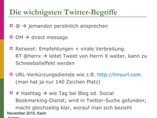 November 2010, Karin
Die wichtigsten Twitter-Begriffe
 @  jemanden persönlich ansprechen
 DM  direct message
 Retweet...