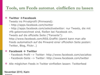 November 2010, Karin
Tools, um Feeds automat. einfließen zu lassen
 Twitter Facebook
Tweets ins Privatprofil (Pinnwand):...