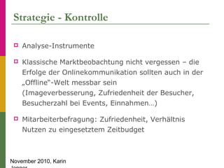 November 2010, Karin
Strategie - Kontrolle
 Analyse-Instrumente
 Klassische Marktbeobachtung nicht vergessen – die
Erfol...