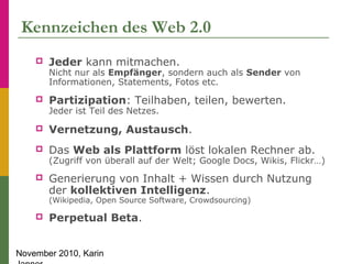 November 2010, Karin
Kennzeichen des Web 2.0
 Jeder kann mitmachen.
Nicht nur als Empfänger, sondern auch als Sender von
...