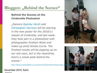November 2010, Karin
Bloggen: „Behind the Scenes“
Behind the Scenes at the
Cinderella Photoshot
„Dancers Quenby Hersh and
...