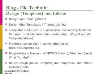 November 2010, Karin
Blog - Die Technik:
Design (Templates) und Inhalte
 Design und Inhalt getrennt
 Design über Templat...