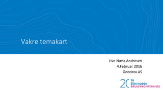 Vakre temakart
Live Næss Andresen
4.Februar 2016
Geodata AS
 