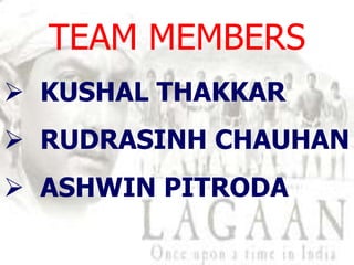 TEAM MEMBERS
 KUSHAL THAKKAR
 RUDRASINH CHAUHAN
 ASHWIN PITRODA
 