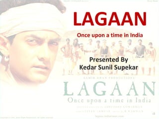 LAGAAN Once upon a time in India Presented By Kedar Sunil Supekar 