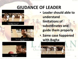 GIUDANCE OF LEADER Leader should able to understand limitations of subordinates and guide them properly Same case happened with Bagha  