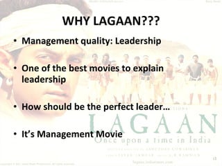 WHY LAGAAN??? Management quality: Leadership One of the best movies to explain leadership How should be the perfect leader… It’s Management Movie 