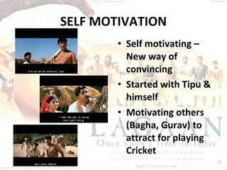 SELF MOTIVATION Self motivating – New way of convincing Started with Tipu & himself Motivating others (Bagha, Gurav) to attract for playing Cricket 