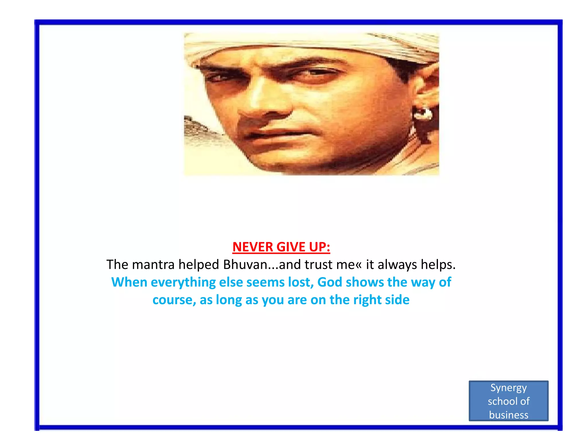 NEVER GIVE UP:The mantra helped Bhuvan...and trust me« it always helps.When everything else seems lost, God shows the way of course, as long as you are on the right sideSynergy school of business