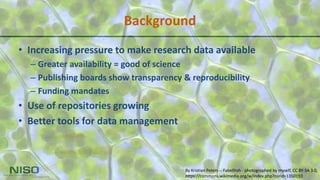 Background
• Increasing pressure to make research data available
– Greater availability = good of science
– Publishing boards show transparency & reproducibility
– Funding mandates
• Use of repositories growing
• Better tools for data management
By Kristian Peters -- Fabelfroh - photographed by myself, CC BY-SA 3.0,
https://commons.wikimedia.org/w/index.php?curid=1350193
 