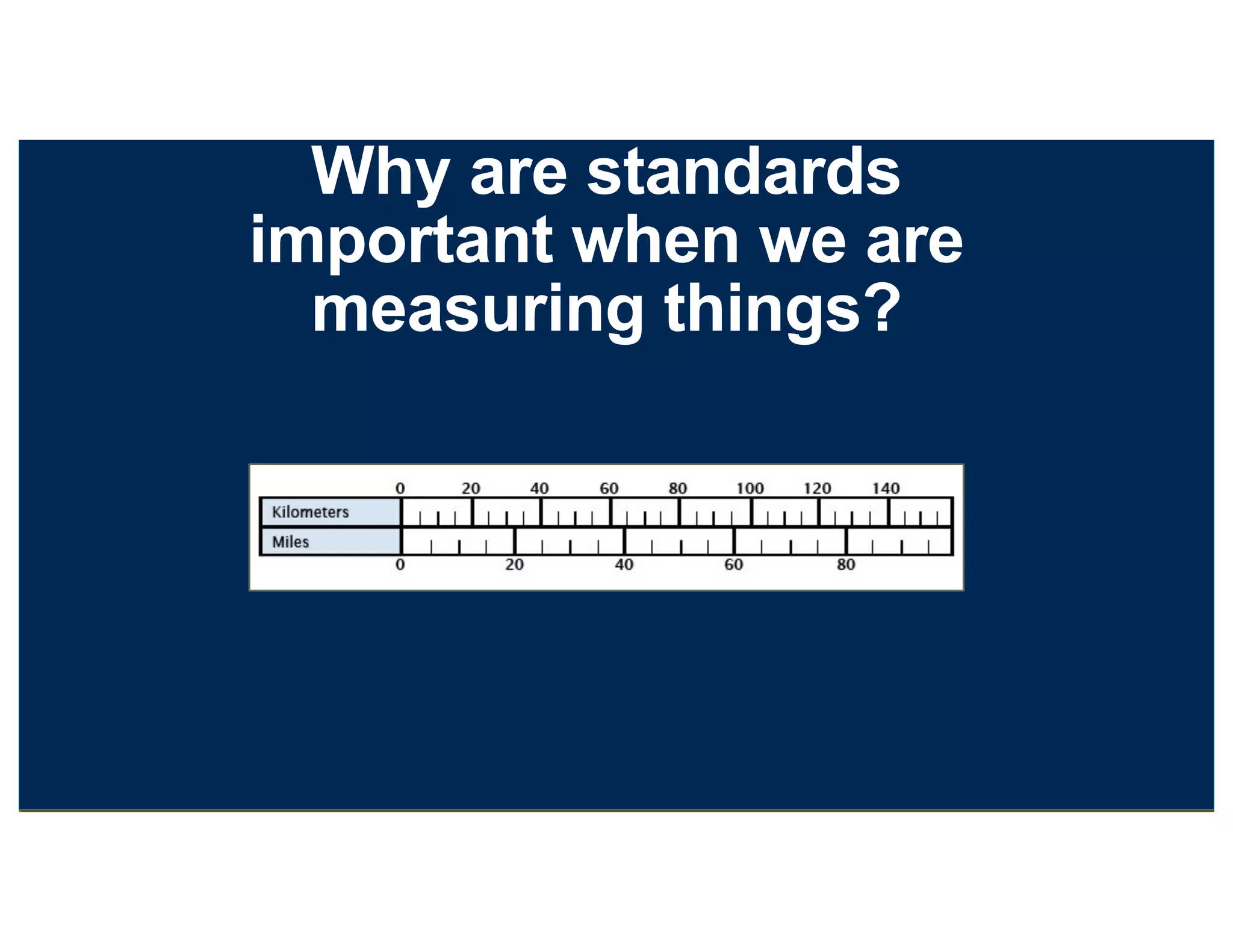 Why are standards
important when we are
measuring things?
 