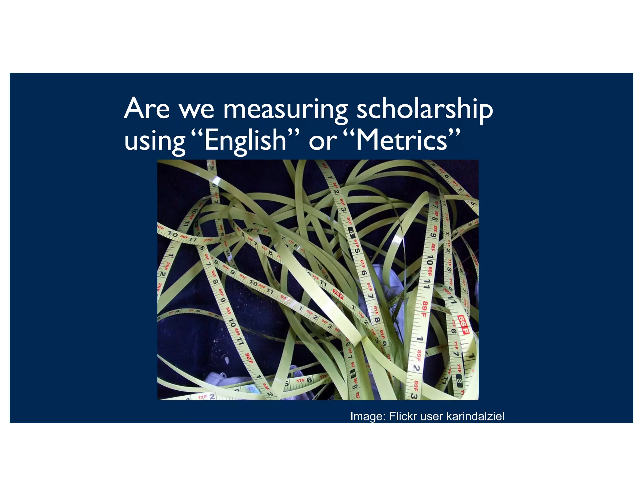 Are we measuring scholarship
using “English” or “Metrics”
Image: Flickr user karindalziel
 