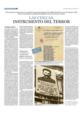 EL NOMBRAMIENTO DE FRANCO #1                                                                                                                              Documentos Inéditos de La Gaceta 5



  como reacción al alzamiento se recrudeció la represión dirigida por la URSS l Periódicos como ‘el Liberal’ o ‘aBc’
                     hacían de apuntadores publicando biografías y fotos de las futuras víctimas


                           las checas,
                     instrumento del terror
                                      gándose de difundir ampliamen-                                                                                         ticia universal igualitaria que
José Rodríguez Labandeira*
                                      te en sus mítines la literatura                                                                                        empezaba por la destrucción
Los familiares de las víctimas        soviética, a cuyos escritores pre-                                                                                     purificadora de los explotadores
denominaron checas a los cen-         sentaba Kolzow, redactor jefe de                                                                                       –aristócratas, patronos–, sus
tros donde eran conducidos los        Pravda en Moscú, desplazado a                                                                                          cómplices y justificadores –mili-
detenidos por las brigadas de         Madrid para la ocasión (crónica,                                                                                       tares, titulados superiores,
milicianos que desde la noche del     del 4-X-1936).                                                                                                         clero– y todo lo que tuviera que
18 de julio controlaron Madrid,           evidentemente, la Prensa le                                                                                        ver con su refinado y exquisito
actuando como un poder de facto       daba coba y aplaudía todo lo que                                                                                       gusto estético, destrozando las
terrorífico e inapelable.             procedía del gran país del prole-                                                                                      obras de arte que encontraban a
   La aparición de estos lugares      tariado triunfante, mientras jus-                                                                                      su paso en las viviendas que
fue la réplica del Gobierno repu-     tificaba los peores instintos de las                                                                                   registraban. Y aunque se les lle-
blicano al alzamiento de los          masas. en Mundo Obrero o en                                                                                            naba la boca despreciando el
generales. La denominación de         Claridad, iba de suyo. Los demás                                                                                       dinero y las alhajas como símbo-
checa se explica porque la cultu-     medios dieron un vuelco espec-                                                                                         lo de la explotación capitalista y
ra y los métodos soviéticos apa-      tacular, de un día para otro, al                                                                                       su decadente cultura burguesa,
recieron rápidamente en escena        fracasar el pronunciamiento: las                                                                                       se lo llevaban.
debido al protagonismo que            redacciones fueron tomadas
desde los primeros momentos           inmediatamente por periodistas                                                                                         LeDeSMa, a naVajazOS
adquirieron los militantes                                                                                                                                   La inmensa mayoría de los inte-
izquierdistas que simpatizaban                                                                                                                               grantes de estas brigadas de mili-
con la URSS. en los primeros          despreciaban                                                                                                           cianos dotadas de su correspon-
días se descubrió quiénes eran                                                                                                                               diente checa eran conocidos por
los defensores más entusiastas        el dinero y las                                                                                                        sus apodos, que unas veces indi-
de la promoción del modelo            alhajas como                                                                                                           can su procedencia social y otros
soviético en españa: el ex subse-                                                                                                                            ilustran su catadura moral. Un
                                      símbolo capitalista
cretario de Industria durante el                                                                                                                             ejemplo. Los integrantes de la
primer bienio, Santiago Valien-       pero se las quedaban                                                                                                   checa del cinema europa de
te Oroquieta, y el ex director del                                                                                                                           Bravo Murillo 150, que controla-
Instituto de Reforma agraria,                                                                                                                                ba el barrio de cuatro caminos,
Vázquez Humasqué, que inclu-          de quinta fila cobijados en el seno    “Poner en libertad” significaba otra cosa Lista de presos de una checa,         eran el chepa (antonio chenel de
so había llegado al extremo de        materno de las organizaciones          varios de una misma familia, que fueron asesinados. Cuando la Dirección de      la cal), el chaparro (Santiago
falsificar, de acuerdo con el         obreras, promotoras de medio-          Seguridad hablaba de “poner en libertad” se refería a eliminarlos.              Vicente arrue), Paco el animal
ministro de agricultura, Marce-       cres resentidos y vengativos.                                                                                          (Francisco Sánchez corella), el
lino Domingo, la firma del pre-          en realidad, la prensa escrita                                                                                      tres culos (Luis Modelo), el gua-
sidente de la República para          hacía cosas peores que incitar a                                                                                       rro (Felipe Grande cid), el gafas
aprobar un decreto de expropia-       las masas y adular a la URSS.                                                                                          (Pedro Pascual Ibáñez) y el tato
ción de fincas que se había nega-     Periódicos como Claridad, en                                                                                           (aniceto González Siguero). el
do a sancionar por considerarlo       manos de araquistáin y Álvarez                                                                                         que actuaba como jefe de la bri-
inconstitucional.                     del Vayo, desempeñaban eficaz-                                                                                         gada y de la checa era Santiago
   el tal Valiente Oroquieta había    mente el papel de siniestro apun-                                                                                      Vicente arrue, secretario de las
conocido y estaba estrechamen-        tador, señalando a las víctimas                                                                                        juventudes Libertarias de la
te relacionado con uno de los         con unas notas biográficas que                                                                                         cnt, responsable de múltiples
estalinistas mejor situados en        eran pura y crudamente una inci-                                                                                       asesinatos. En fin, el repertorio
esos momentos en la URSS,             tación al asesinato. Un periódico                                                                                      es amplio sin necesidad de salir
Ostrowky, y no se recataba de         como El Liberal acompañaba,                                                                                            de un mismo local: el chorreta,
recomendar en público la aplica-      incluso, estas siniestras biogra-                                                                                      el chulo, el bus, el chato, el tuer-
ción de sus métodos en españa.        fías de la correspondiente foto-                                                                                       cebotas, el charlot, el trillero…,
en un discurso, a primeros de         grafía para facilitar la identifica-                                                                                   todos ellos integrantes de la
septiembre, afirmó: “Rusia nos        ción del interfecto. Y el aBc,                                                                                         checa del ateneo libertario de La
ha dado a todos los pueblos del       incautado, también se plegó a las                                                                                      elipa, dirigida por Ángel Sardi-
mundo una gran experiencia y          circunstancias. Quienes apare-                                                                                         nero, juan Romanillos y los her-
una formidable labor ya realiza-      cían en estas notas periodísticas                                                                                      manos abad, quienes secuestra-
da. aprovechémosla” (crónica,         podían darse por sentenciados a                                                                                        ron en la cárcel de Ventas al ex
del 6-IX-1936). Valiente no tenía     muerte.                                                                                                                dirigente falangista Ramiro
ninguna duda: sovietizar españa          aunque la personalidad                                                                                              Ledesma Ramos para interro-
era lo mejor que se podía hacer       moral del individuo es determi-                                                                                        garlo y descuartizarlo entre todos
para acabar de una vez por todas      nante en su comportamiento, las                                                                                        a navajazos, para ver “cuál era el
con el anacronismo capitalista        circunstancias y esta persisten-                                                                                       mal germen que podía llevar ese
español. esta labor de entusiasta     te propaganda también ayuda-                                                                                           hombre dentro para ser tan malo”
promoción de las virtudes sovié-      ron lo suyo. La persecución y eli-                                                                                     (Declaración de antonio tormo
ticas desplegada por estos dos        minación del enemigo de clase                                                                                          García, integrante de esta checa,
altos cargos de azaña, que acre-      ni siquiera era vista como un                                                                                          en aHn, cG, Leg. 1531). l
ditaron su fe en el modelo sovié-     execrable asesinato por quienes
tico fundando la asociación de        lo cometían, sino que se sentían                                                                                       *J. R. Labandeira es Profesor Ti-
amigos de la URSS, la completa-       orgullosos de su comportamien-                                                                                         tular de Historia Contemporánea
ba por su parte la alianza de Inte-   to, como si fueran héroes y ade-                                                                                       en la U. Autónoma de Madrid y
lectuales antifascistas, encar-       lantados de la causa de una jus-       El Frente Popular aplicó al pie de la letra directrices estalinistas.           autor de ‘Madrid roto y rojo’.
 