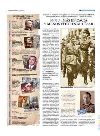 8   Documentos Inéditos de LA GACETA                                                                                                                                #1 EL NOMBRAMIENTO DE FRANCO



                                                                                       Aunque ‘El Director’ había planeado un ataque relámpago a Madrid,
              DEL FRENTE POPULAR
                    ENTE                                                                 Franco se entretuvo en África y liberando el Alcázar de Toledo
                AL MOVIMIENTO
           16 febrero:
                                                                                            Mola: Más eficacia
                                                                                         y Menos vítores al césar
           Proclaman a la coalición de
                             alición e
           izquierdas denominada
                              nada
           Frente Popular vencedora
                             ncedora
           de las elecciones legislativas
                              egislativ
                                      vas
           tras numerosos altercados
                             tercados s
           e irregularidades                                                          Aunque pueda parecer lo con-
                                                                                      trario, la relación entre los
           25 mayo: El general Mola firma
                            ral
           su primera “instrucción reservada como “El Director”
                            ucción reservada”
                             cción eservada”
                                    e              El Director                        generales Franco y Mola no
                                                                                      siempre fue cordial. Tuvo sus
           7 junio: Los generales Cabanellas y
                             ales
                             a                                                        claroscuros.
           Mola se entrevistan para organizar
                              n           i                                              Franco, que se adhirió en el
           el pronunciamientoo                                                        último momento al Alzamien-
                                                                                      to, no cumplió su compromiso
           16 junio:                                                                  con el general de origen cubano
           Dolores Ibárruri, ‘La
                               a                                                      de presentarse en Marruecos el
           Pasionaria’, amenaza de
                               za                                                     día 17 de julio, para de ahí tras-
           muerte en el congreso a los
                               eso
           líderes de la derecha José
                              ha                                                      ladar a la Península al Ejército
           Calvo Sotelo y José María
                               é                                                      destinado en África. No se
           Gil-Robles                                                                 conoce el motivo por el que hizo
                                                                                      esperar un día más al Dragon
           12 julio: El teniente de la Guardia de Asalto e instructor
                               e                                                      Rapide enviado por Mola para
           de las Juventudes Socialistas Unificadas, José Castillo, es                recogerlo en Gando (Gran
           asesinado como respuesta a su actuación en la manifesta-
                               spuesta                                                Canaria) el día 15. No sólo eso,
           ción derechista de dos días antes que acabó con la muerte
           de un falangista                                                           sino que en vez de dirigirse al
                                                                                      Protectorado español aterrizó
                                                                                      al atardecer en Casablanca,
           13 julio:                                                                  pasó la noche ahí y al día
           Guardias de                                                                siguiente, 19 de julio, alcanzó el
           Asalto y miembros del                                                      Marruecos español. Este retra-
           PSOE secuestran en su
           casa y asesinan al líder                                                   so de Franco dio tiempo a la
           derechista José Calvo                                                      Armada republicana a bloquear
           Sotelo                                                                     el Estrecho y provocó que el
                                                                                      Ejército hubiera de transportar-
           14 julio:                                                                  se por aire a la Península, ope-
           El general Mola da instrucciones
                                         ones
           para que se adelante el pronunciamiento militar
                                         unciamiento
           al 18 de julio en Marruecos y el 19 en la Península                        la tardanza de
                                                                                      franco permitió a la
           17 julio: El coronel Luis Solans adelanta el pronunciamiento
                                         ns
           en Melilla para evitar que sea desarticulado
                                         a                                            armada republicana
                                                                                      bloquear
                                                                                      el estrecho
                          o:
           18 a 20 de julio:
           El levantamiento se
                           to
           extiende por toda
                         oda
           España, que queda
                         ueda                                                         ración que finalizó el 5 de agos-
           dividida en dos                                                            to, quebrando así el plan de
           zonas. Comienza el
                          za                                                          Mola de asaltar Madrid en un
           asedio al Alcázar
                         zar
           de Toledo                                                                  ataque relámpago.                    Pese a sus desencuentros, ambos garantizaron la unidad del Ejército.
                                                                                         Iniciada ya la guerra, Fran-
           23 julio:                                                                  co, en vez de poner cerco a
           Primera reuniónn                                                           Madrid tal y como había previs-
           de la Junta de                                                             to El Director, se dirigió a Tole-
           Defensa Nacional
                          nal                                                         do para liberar el Alcázar, en el
                                                                                      que 800 guardias civiles resis-
                                                                                      tían el asalto de 8.000 milicia-
                                                                                      nos republicanos. La operación
                                                                                      de rescate, que proporcionó a
           29 agosto:                                                                 Franco un gran ascendiente
           El Ejército                                                                entre militares y civiles, permi-
           cambia la
           bandera                                                                    tió a Madrid reforzarse con la
           republicana                                                                llegada de las Brigadas Interna-
           tricolor por                                                               cionales, lo que impidió su
           la roja y gualda
                         da                                                           toma. Sobre las prioridades de
                                                                                      Franco, y su sed de gloria, Mola
           27 agosto:                                                                 dijo, enfadado: “Estamos per-
           Francisco Franco                                                           diendo el tiempo con tantos
           es propuesto como Generalísimo de los ejércitos                            vítores al César y tantas salves
                                                                                      a las águilas imperiales. Menos
           28 agosto:                                                                 imprenta”.                           Recordatorio de muerte Mola murió en un accidente aéreo en 1937.
           Los generales Mola y Dávila proponen
           que se le nombre Jefe del Estado                                              Sin embargo, antes de enfren-
                                                                                      tarse al general del Ejército de     La toma de la capital vasca           se había estado diciendo: “Mola
           1 septiembre:                                                              Marruecos y del Sur, Mola con-       hubiera incrementado su presti-       no entrará en Bilbao”. ¿Proyec-
           Franco es nombrado oficialmente                                            sideraba imprescindible la victo-    gio hasta el infinito, pero un        taba Franco relevarle pronto del
           Generalísimo y Jefe del Estado
                                                                                      ria en el Norte: “Primero Bilbao,    accidente de aviación truncó su       mando? ¿Se temía un atentado
                                                             C.Aguilera / LA GACETA   después iremos a Salamanca”.         propósito. Antes, en Salamanca        contra él? l
 