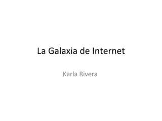 La Galaxia de Internet Karla Rivera  
