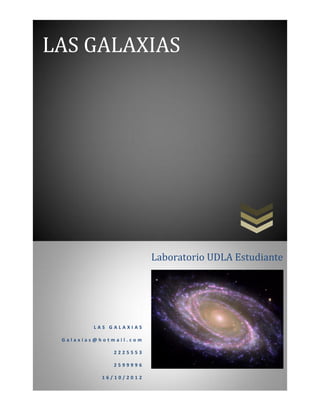 LAS GALAXIAS




                        Laboratorio UDLA Estudiante




         LAS GALAXIAS

 Galaxias@hotmail.com

              2225553

              2599996

           16/10/2012
 