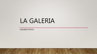 LA GALERIA
HOLIWIS POTITO
 