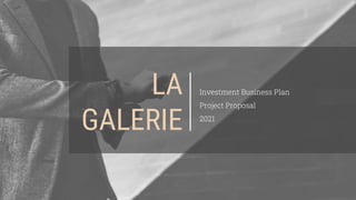 Investment Business Plan
Project Proposal
2021
LA
GALERIE
1
 